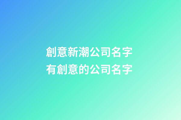 創意新潮公司名字 有創意的公司名字
